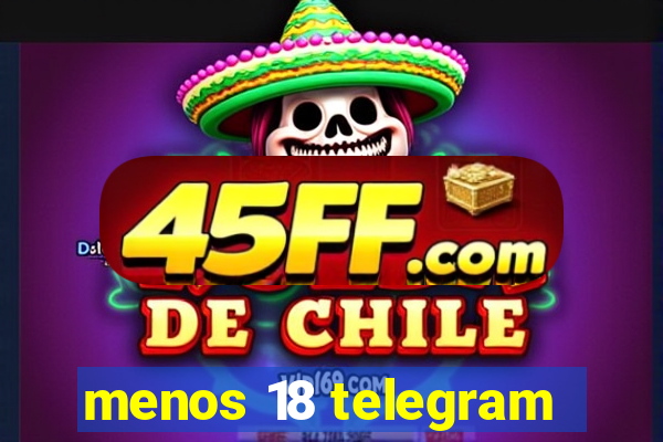 menos 18 telegram